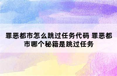 罪恶都市怎么跳过任务代码 罪恶都市哪个秘籍是跳过任务